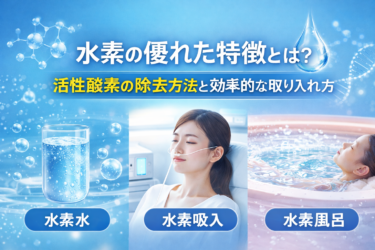 水素の優れた特徴とは?活性酸素を除去する仕組みと効率的な取り入れ方